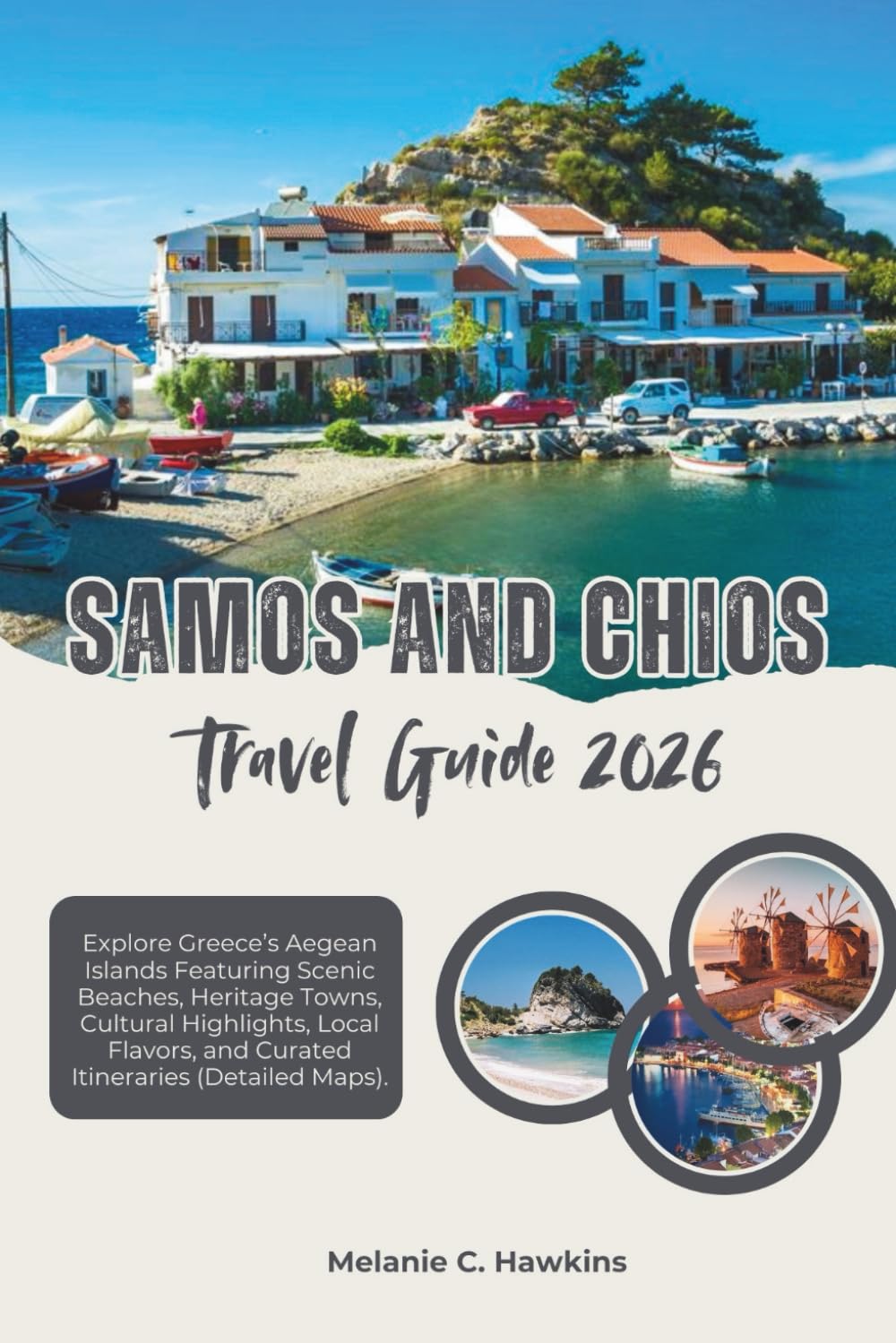 SAMOS AND CHIOS TRAVEL GUIDE 2026: Explore Greece’s Aegean Islands Featuring Scenic Beaches, Heritage Towns, Cultural Highlights, Local Flavors, and Curated Itineraries (Detailed Maps).