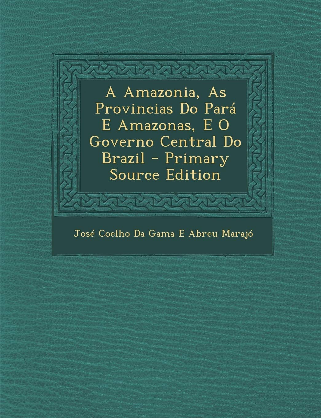 A Amazonia, As Provincias Do Pará E Amazonas, E O Governo Central Do Brazil (Portuguese Edition)
