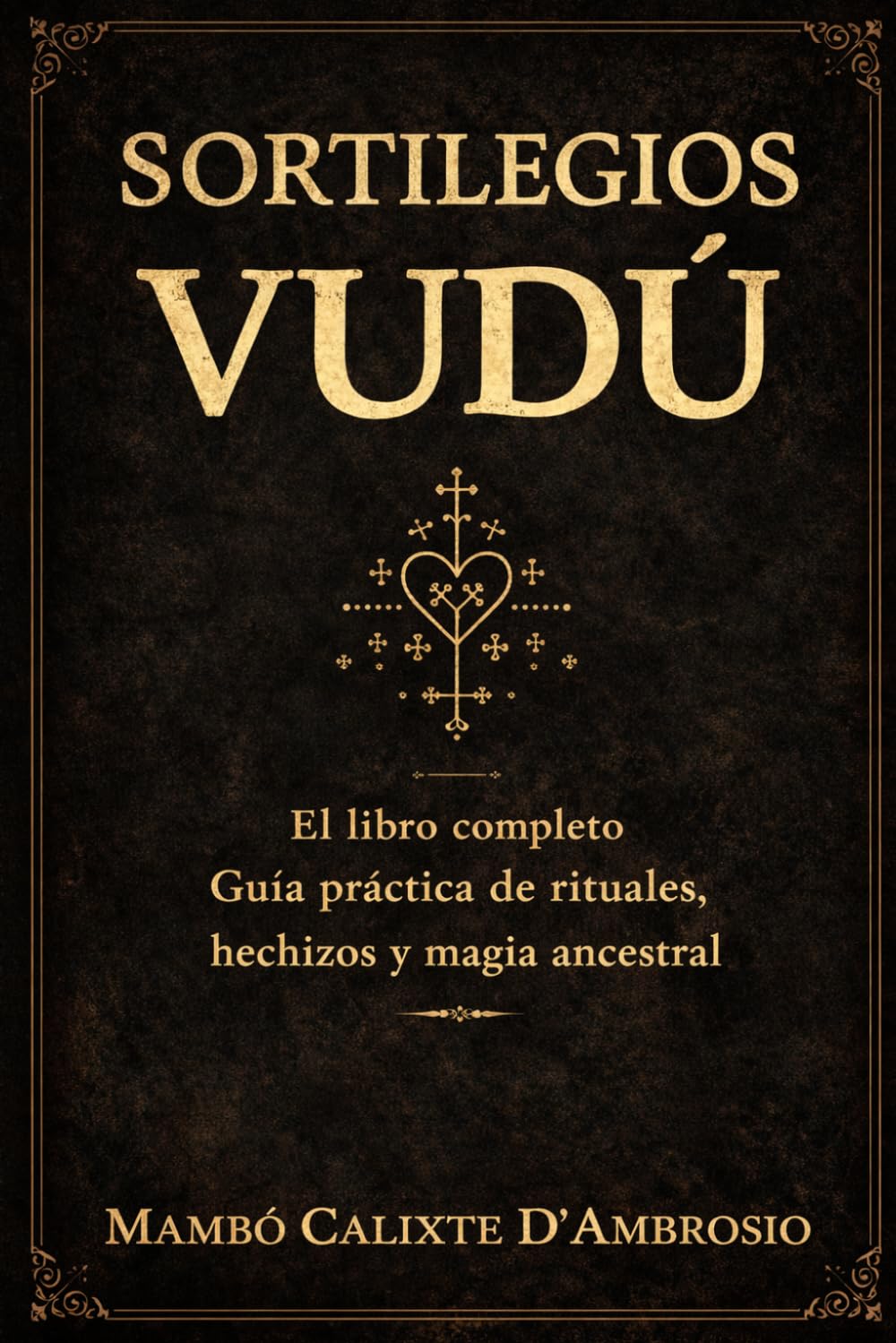 SORTILEGIOS VUDÚ El libro completo: Guía práctica de rituales, hechizos y magia ancestral