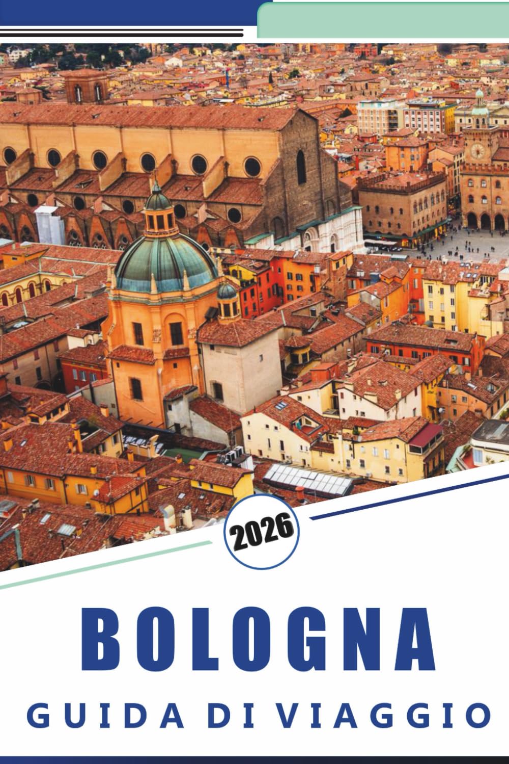 BOLOGNA GUIDA DI VIAGGIO 2026: Esplora la capitale gastronomica italiana, monumenti storici, siti storici, principali attrazioni, rotte locali, vivace ... pratici per visitatori alla prima e ritorno
