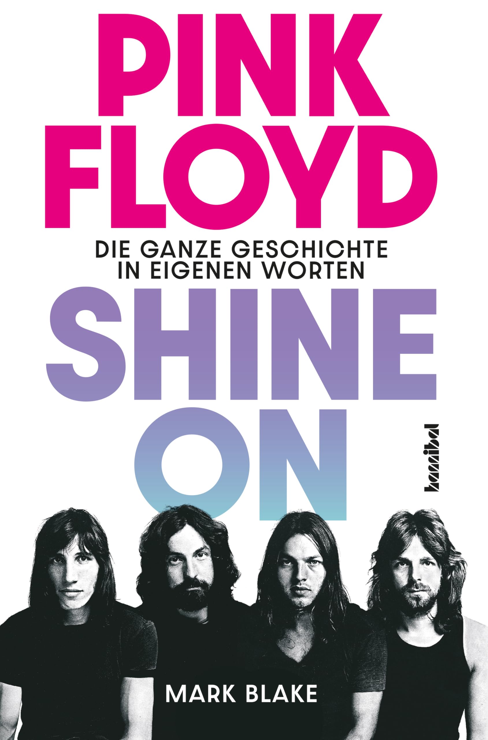 Pink Floyd - Shine On: Die ganze Geschichte in eigenen Worten. Die große Pink-Floyd-Biografie der Rock-Kultband mit exklusiven Statements von Syd Barrett, David Gilmour, Roger Waters & Wegbegleitern