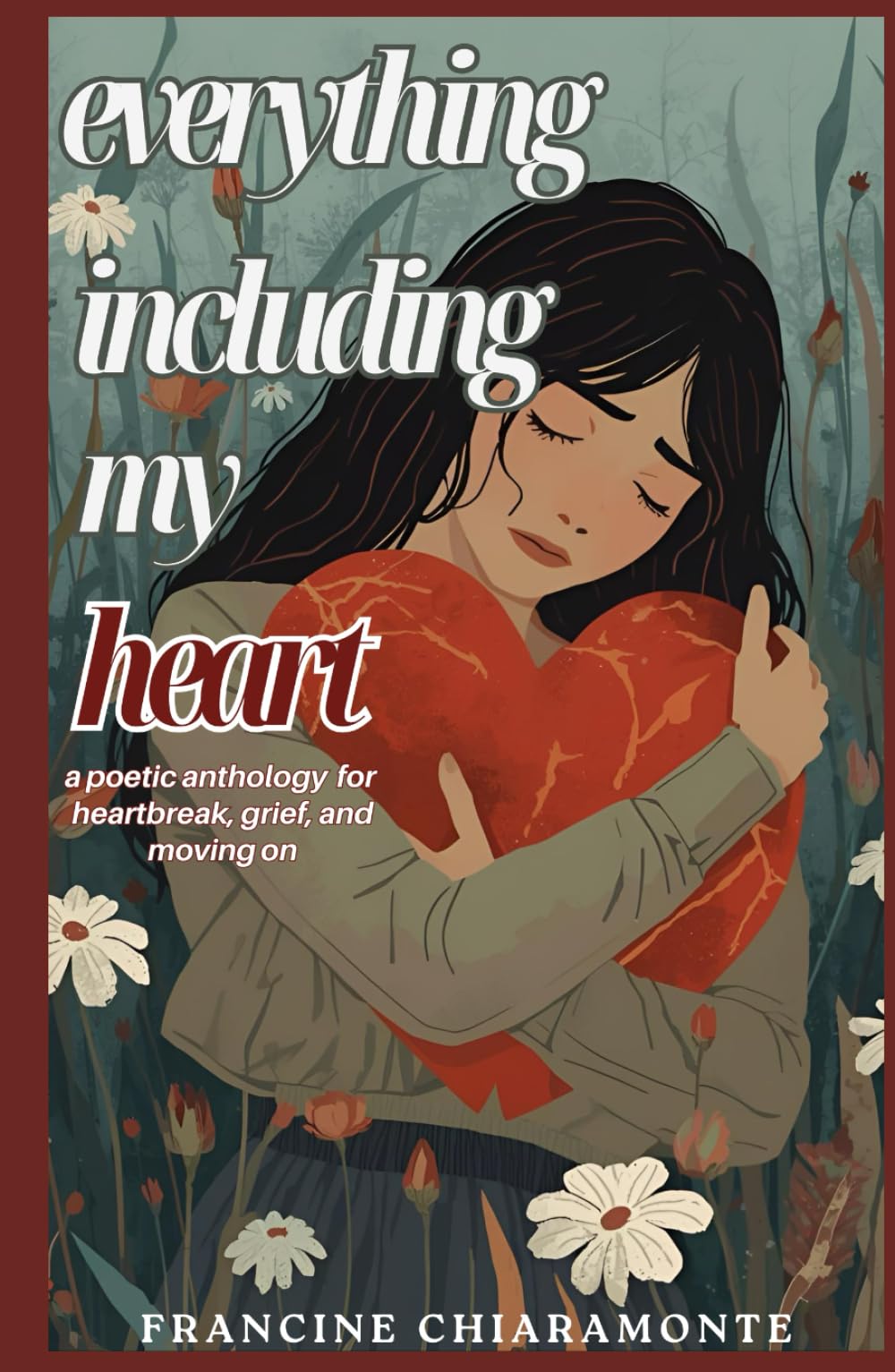 Everything Including My Heart: A Poetic Anthology for Heartbreak, Grief, and Moving On