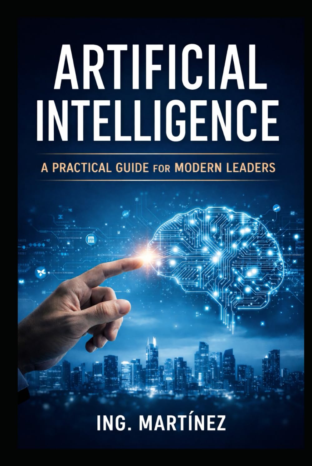 Artificial Intelligence: A Practical Guide for Modern Leaders to Increase Efficiency, Reduce Risk, and Strengthen Strategic Decision-Making