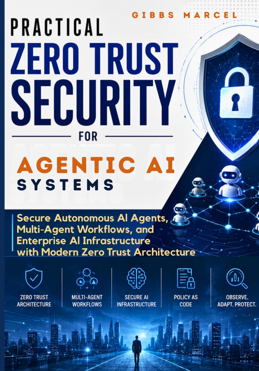 Practical Zero Trust Security for Agentic AI Systems: Secure Autonomous AI Agents, Multi-Agent Workflows, and Enterprise AI Infrastructure with Modern Zero Trust Architecture