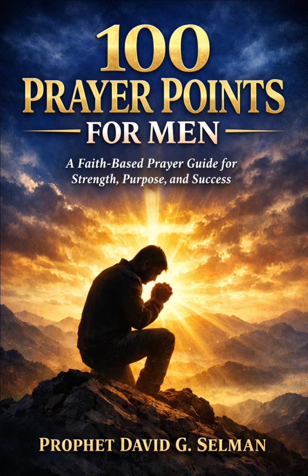 100 PRAYER POINTS FOR MEN: A Faith-Based Prayer Guide for Strength, Purpose, and Success