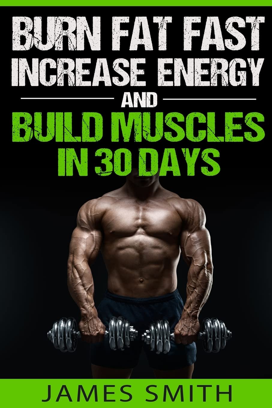 Burn Fat: Burn Fat Fast, Increase Energy, and Build Muscles... - Smith, James