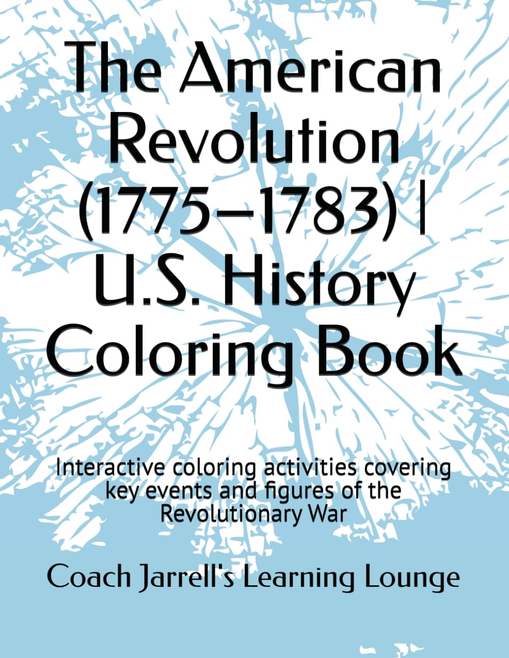 The American Revolution (1775–1783) | U.S. History Coloring Book: Interactive coloring activities covering key events and figures of the Revolutionary ... Jarrell's U.S. History Coloring Book Series)