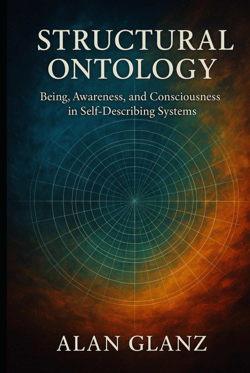 Being, Awareness, and Consciousness in Self-Describing Systems: A Structural Ontology (The Structural Ontology Series)