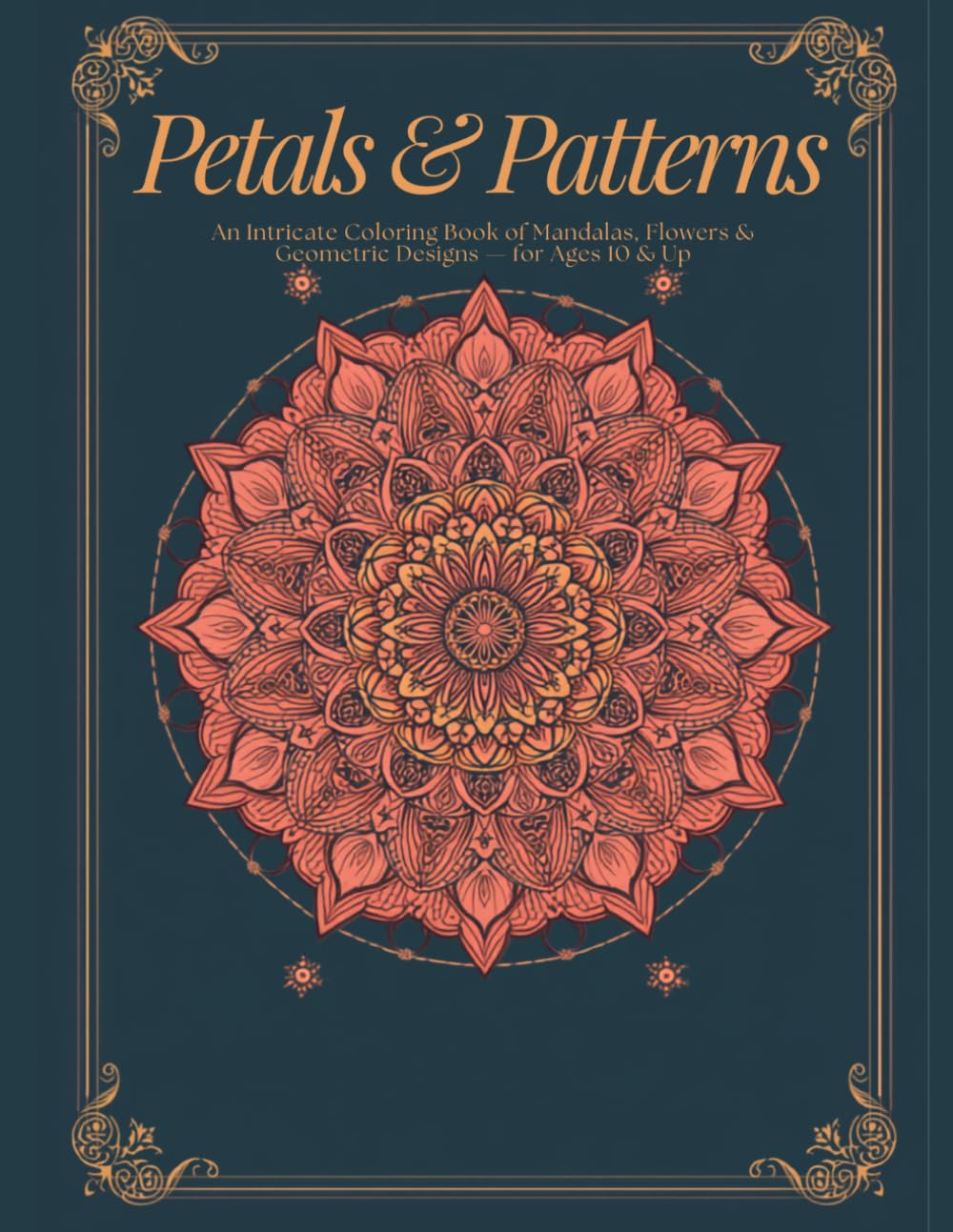 Petals & Patterns: An Intricate Coloring Book of Mandalas, Flowers & Geometric Patterns for Teens & Adults