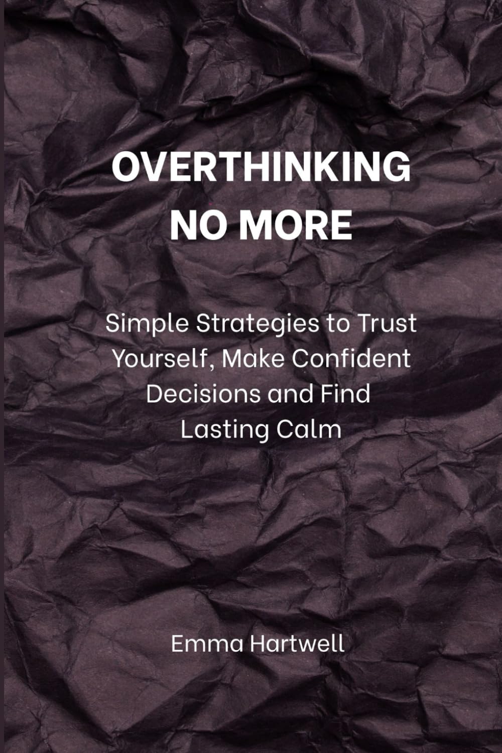 Overthinking No More: Simple Strategies to Trust Yourself, Make Confident Decisions, and Find Lasting Calm
