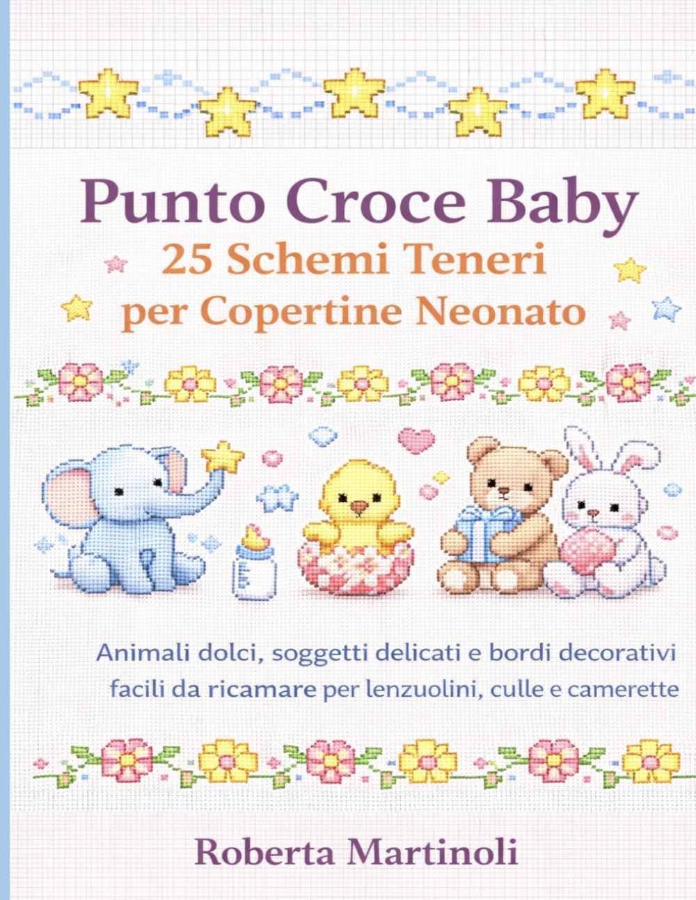 Punto Croce Baby: 25 Schemi Teneri per Copertine Neonato: Animali dolci, soggetti delicati e bordi decorativi facili da ricamare per lenzuolini, culle e camerette