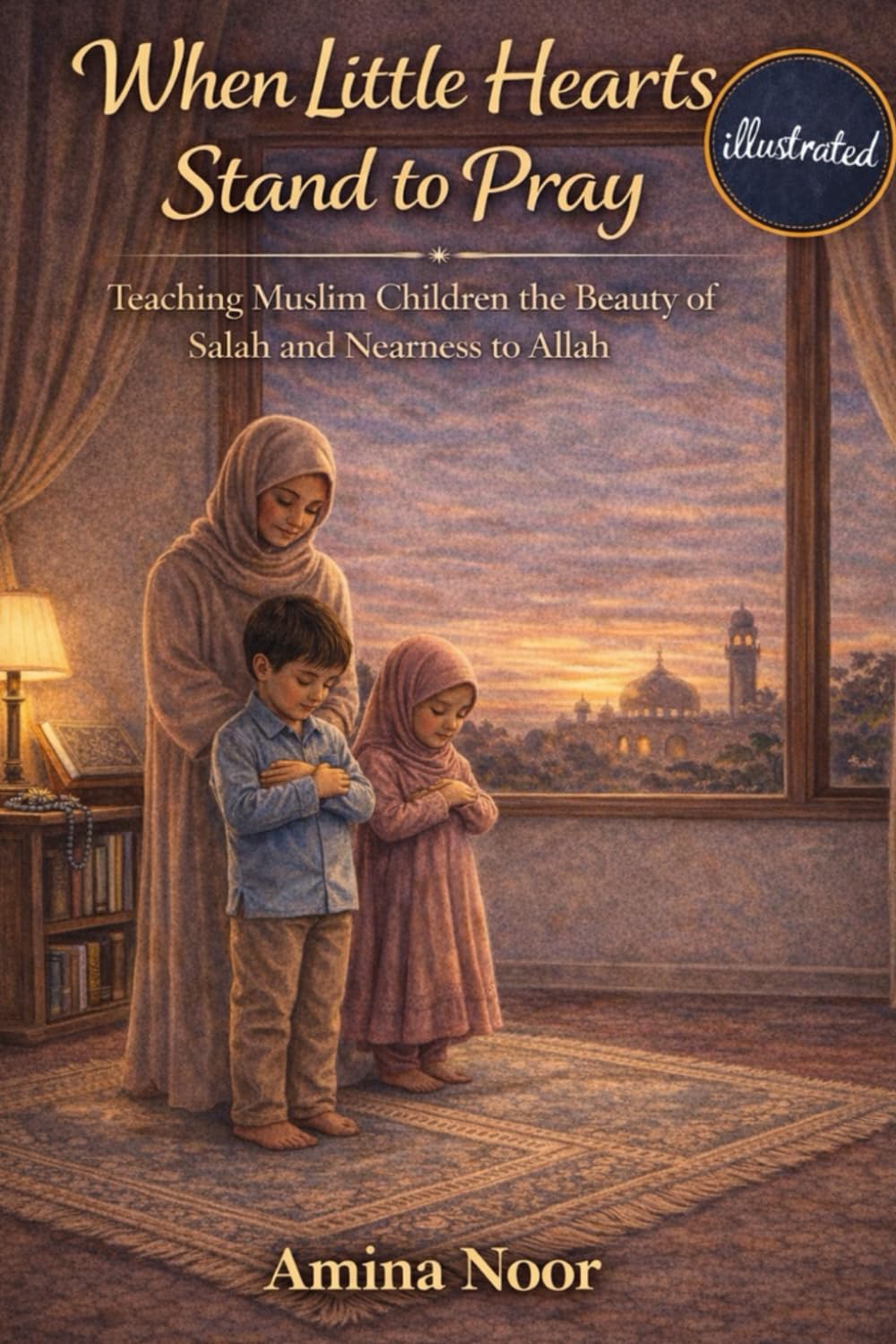 When Little Hearts Stand to Pray: Teaching Muslim Children the Beauty of Salah and Nearness to Allah (Illustrated) (The Muslim Kids Faith)