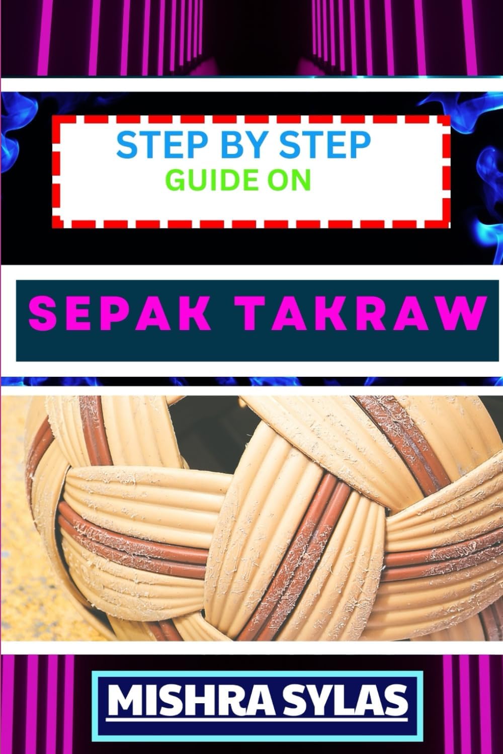 STEP BY STEP GUIDE ON SEPAK TAKRAW: Complete Manual To Unveil The Art Of Sepak Takraw From Novice To Expert With Easy Tips And Tricks For Spectacular Gameplay And Sportsmanship