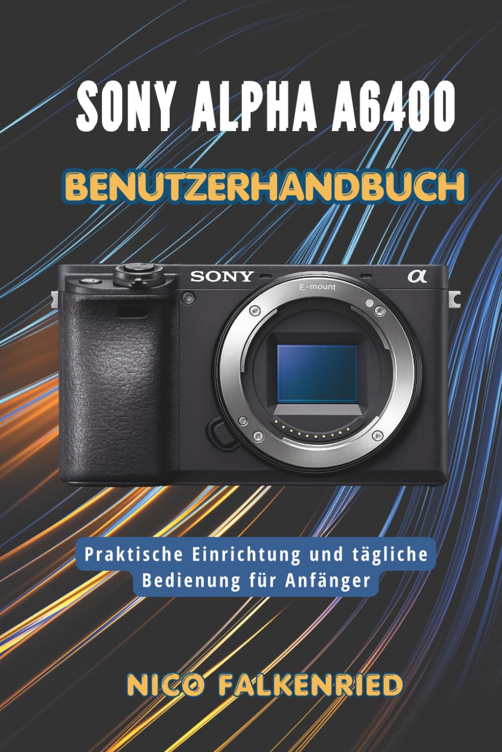 Sony Alpha a6400 Benutzerhandbuch: Praktische Einrichtung und tägliche Bedienung für Anfänger