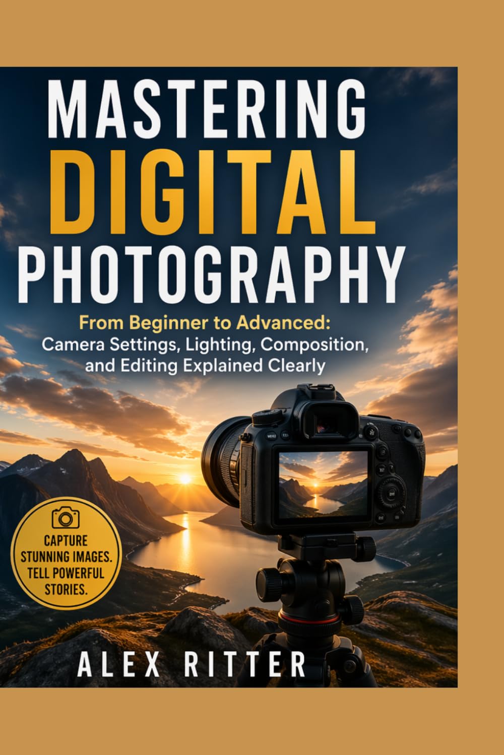 Mastering Digital Photography: From Beginner to Advanced: Camera Settings, Lighting, Composition, and Editing Explained Clearly