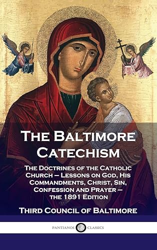 Baltimore Catechism: The Doctrines of the Catholic Church - Lessons on God, His Commandments, Christ, Sin, Confession and Prayer - the 1891