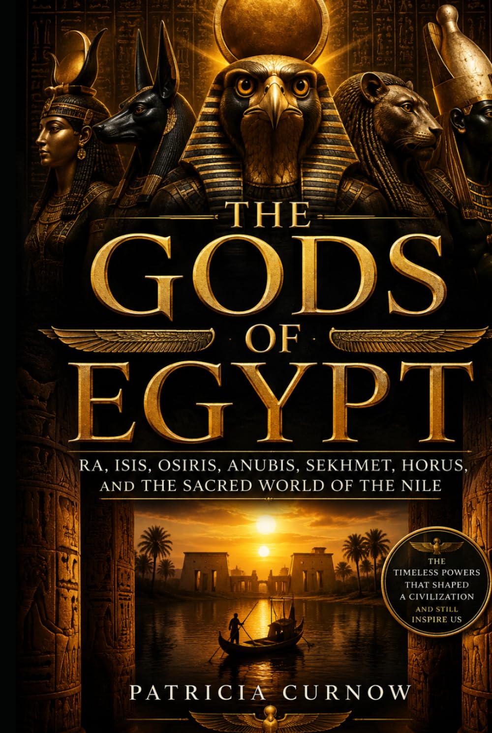 The Gods of Egypt: Ra, Isis, Osiris, Anubis, Sekhmet, Horus, and the Divine World of the Nile