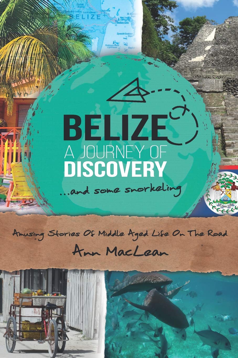 Belize, A Journey Of Discovery, And Some Snorkeling: Amusing Stories Of Middle Aged Life On The Road