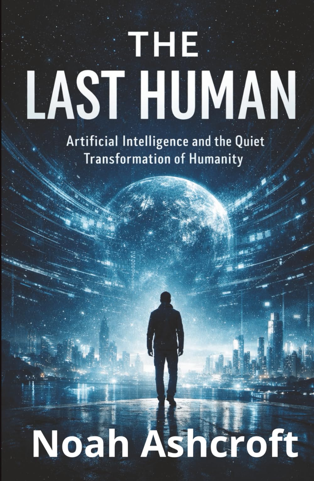 The Last Human: Artificial Intelligence and the Quiet Transformation of Humanity