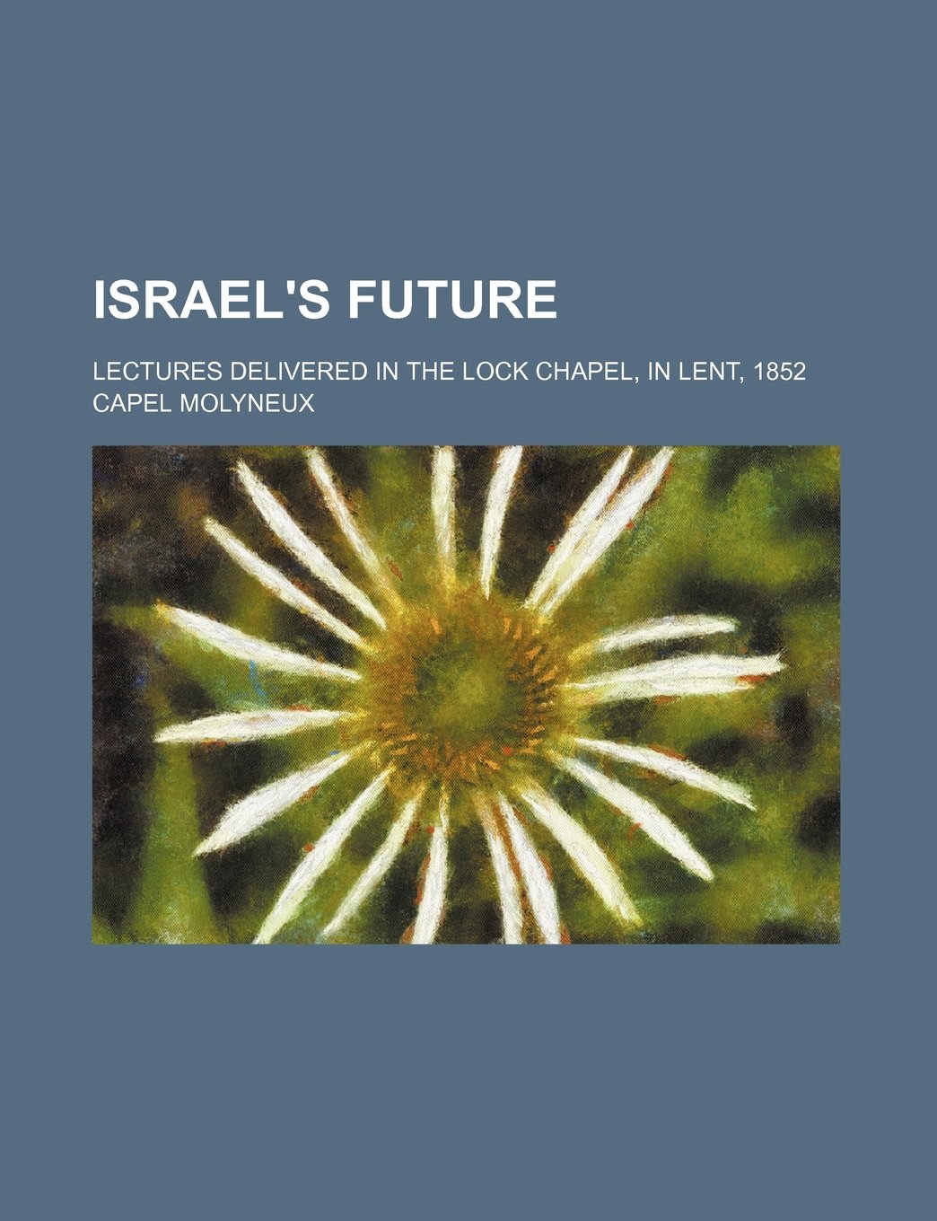 Israel's Future; Lectures Delivered in the Lock Chapel, in Lent, 1852