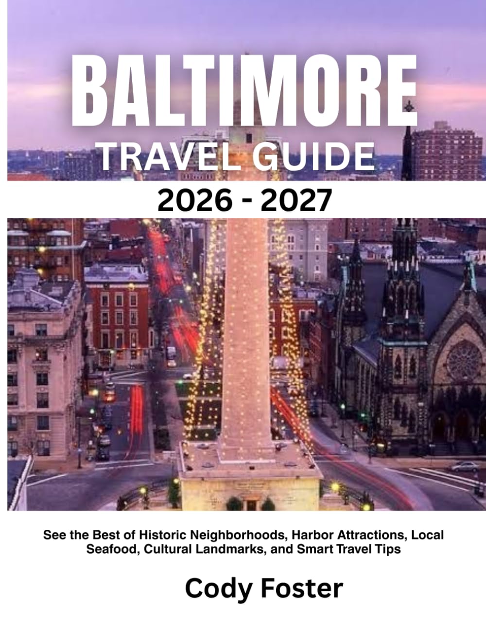 BALTIMORE TRAVEL GUIDE 2026-2027: See the Best of Historic Neighborhoods, Harbor Attractions, Local Seafood, Cultural Landmarks, and Smart Travel Tips