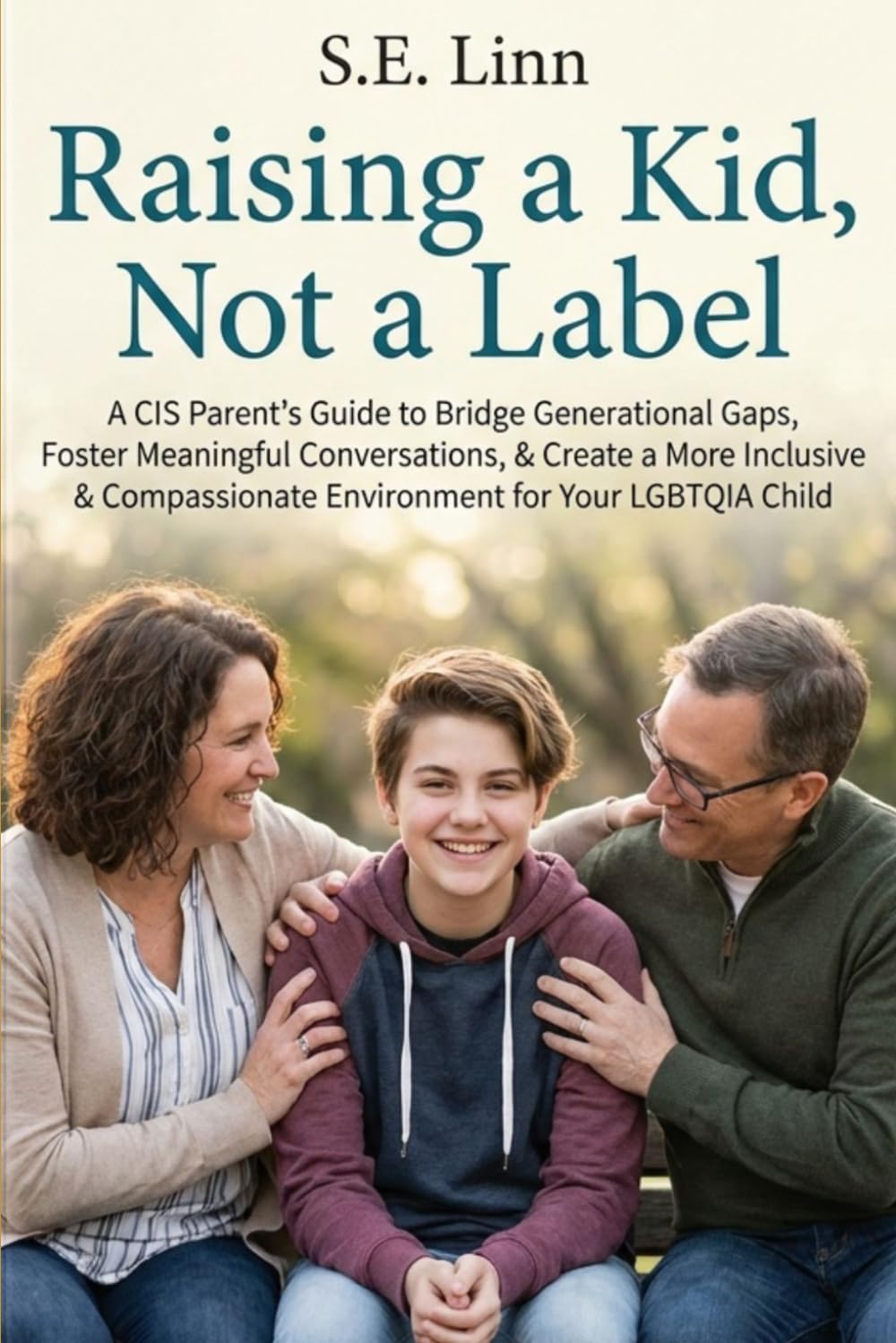 Raising a Kid, Not a Label:: A CIS Parent's Guide to Bridge Generational Gaps, Foster Meaningful Conversations, & Create a More Inclusive & Compassionate Environment for Your LGBTQIA Child