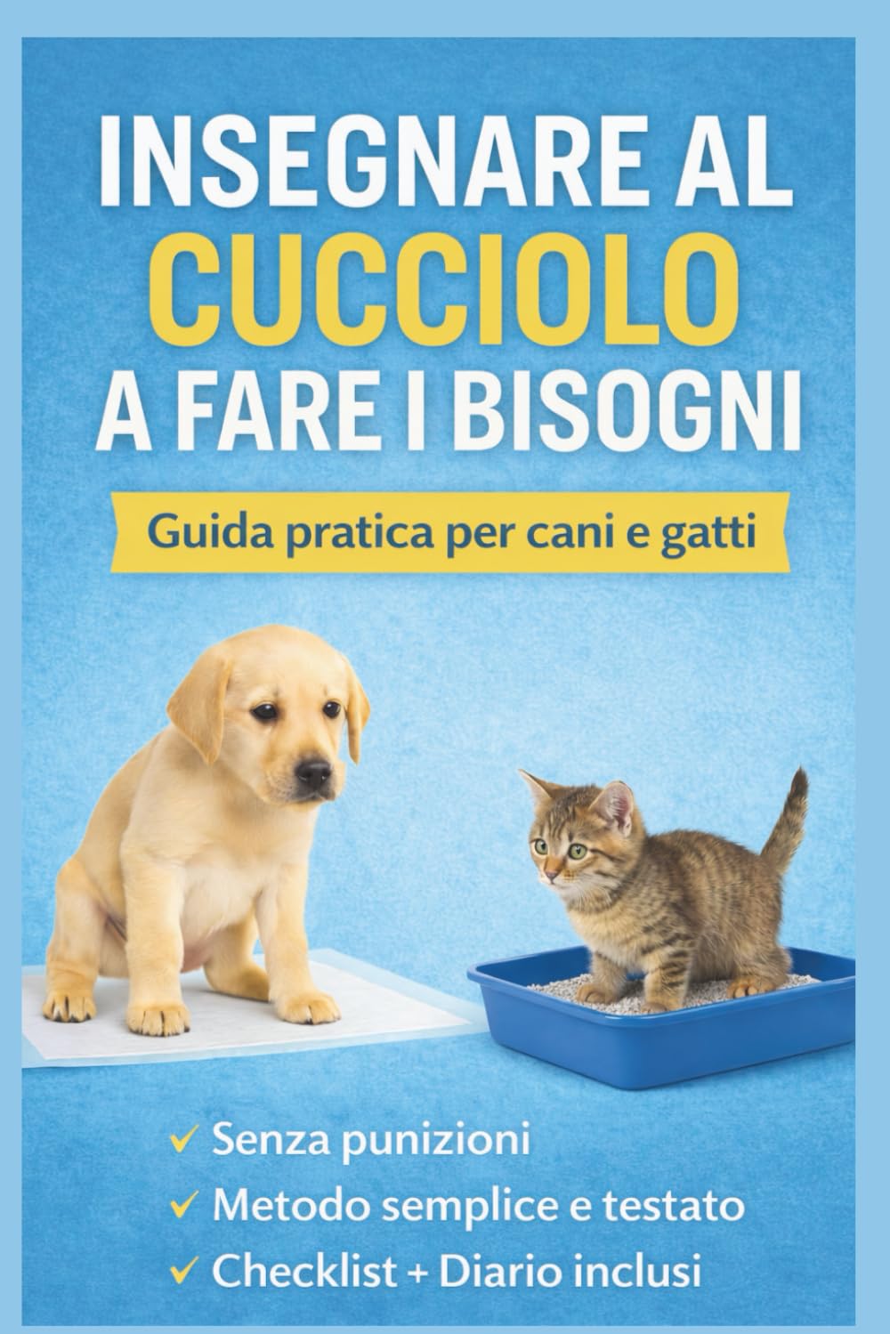 INSEGNARE AL CUCCIOLO A FARE I BISOGNI: Guida completa per educare CANI e GATTI a fare i bisogni in casa nel modo corretto