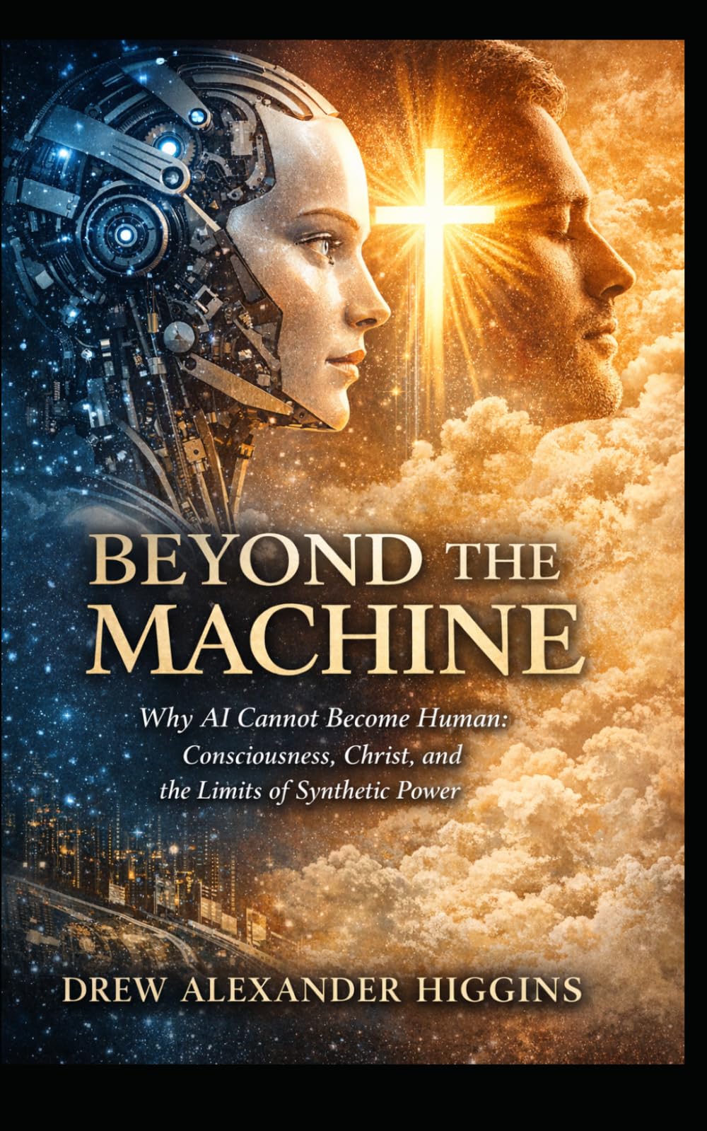 Beyond the Machine: Why AI Cannot Become Human: Consciousness, Christ, and the Limits of Synthetic Power
