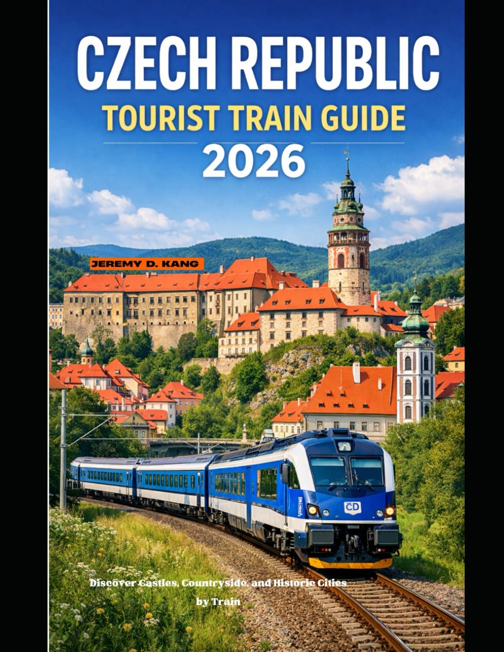 CZECH REPUBLIC TOURIST TRAIN GUIDE 2026: Discover Castles, Countryside, and Historic Cities by Train: 66 (The Train Traveler Series)