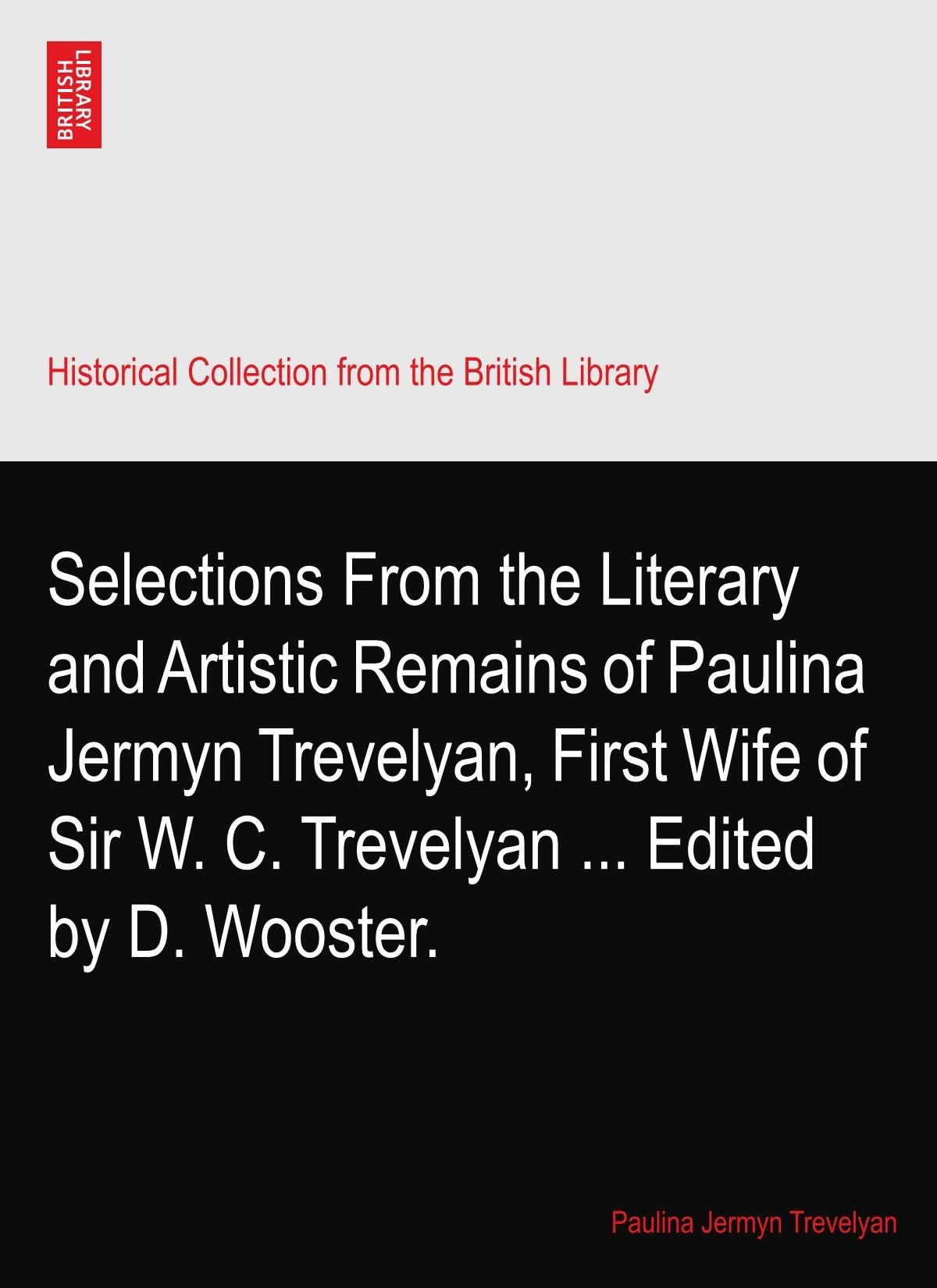 Selections From the Literary and Artistic Remains of Paulina Jermyn Trevelyan, First Wife of Sir W. C. Trevelyan ... Edited by D. Wooster. Paperback – 3 May 2010