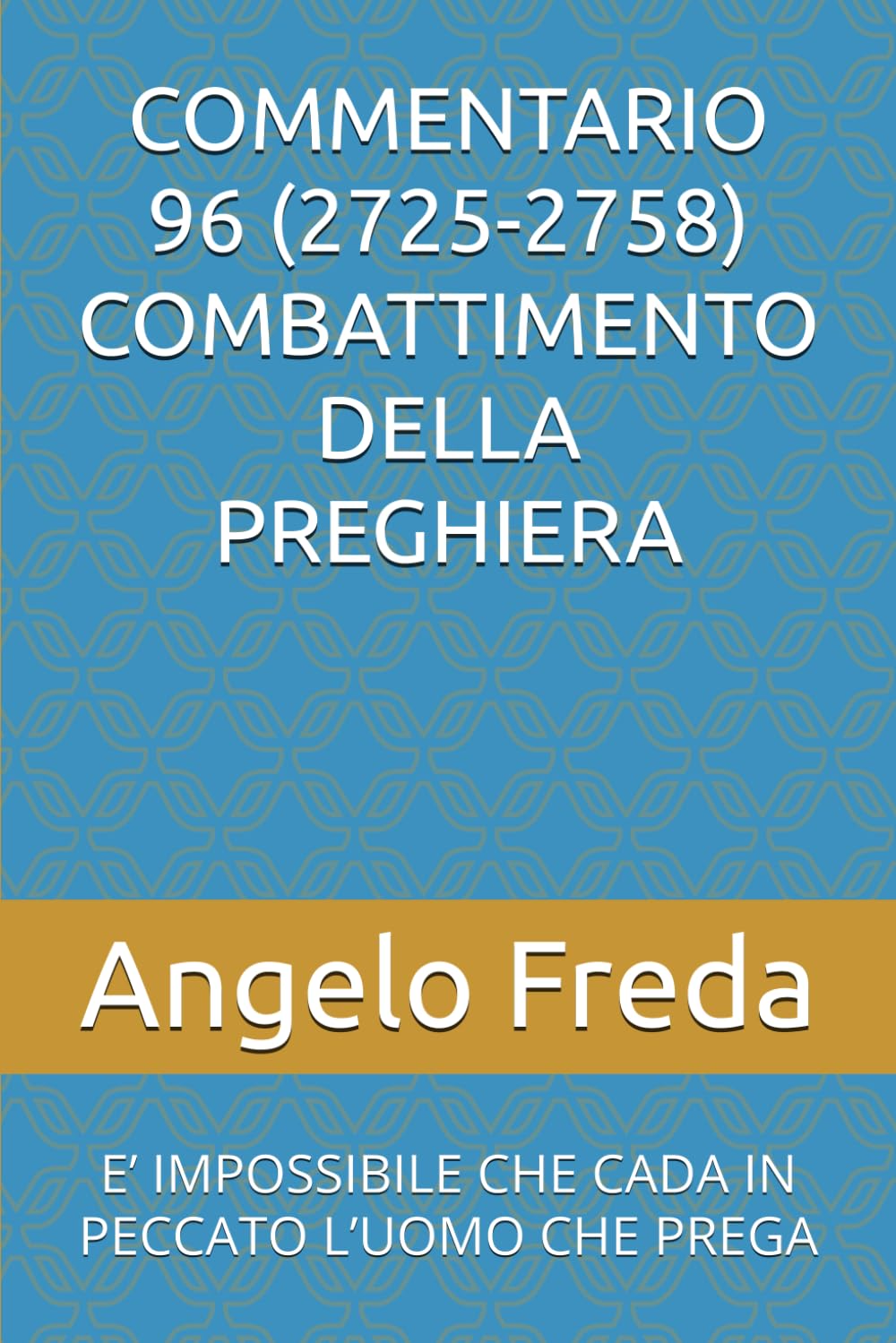 COMMENTARIO 96 (2725-2758) COMBATTIMENTO DELLA PREGHIERA: E’ IMPOSSIBILE CHE CADA IN PECCATO L’UOMO CHE PREGA (COMMENTARIO AL CATECHISMO DELLA CHIESA CATTOLICA)