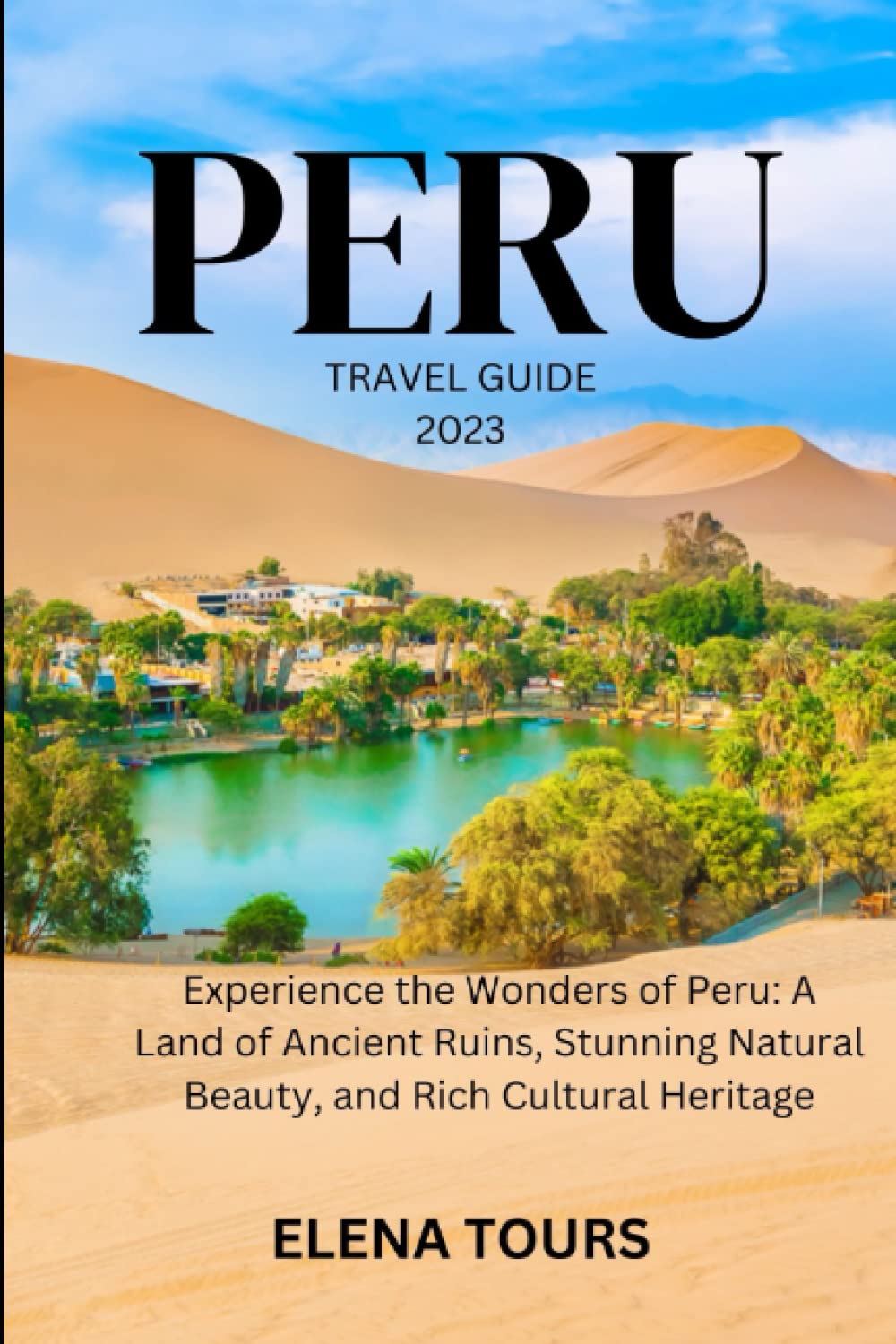 PERU TRAVEL GUIDE 2023: Experience the Wonders of Peru: A Land of Ancient Ruins, Stunning Natural Beauty, and Rich Cultural Heritage
