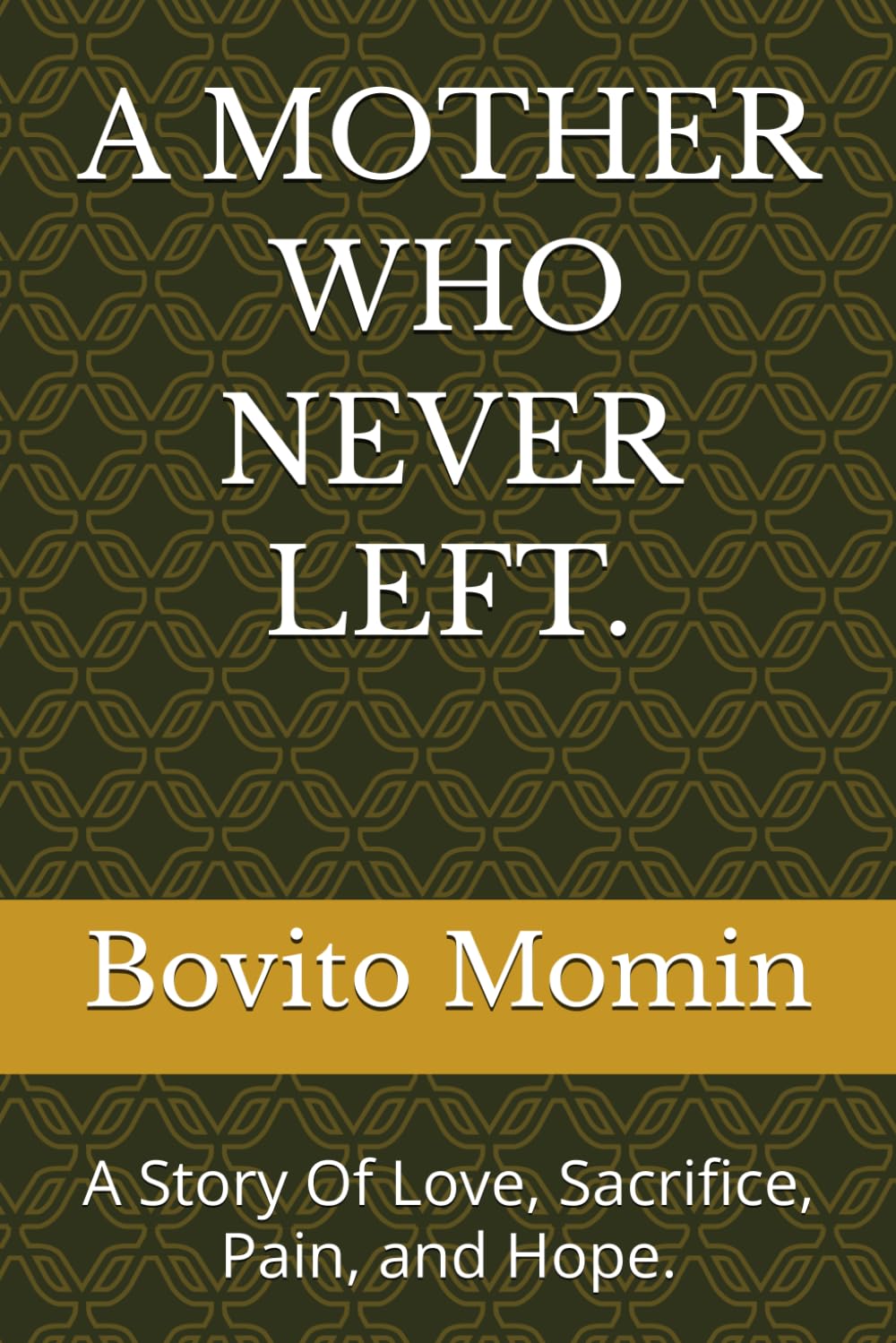 A MOTHER WHO NEVER LEFT.: A Story Of Love, Sacrifice, Pain, and Hope.