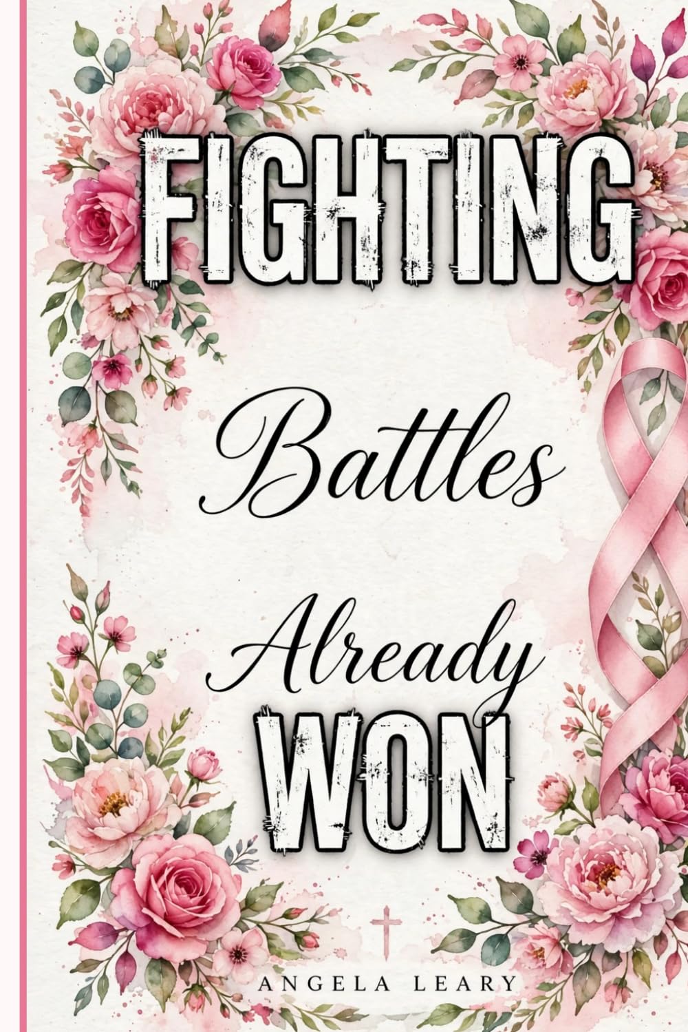 FIGHTING A BATTLE THAT ALREADY WON: Trusting God Through Pain, Fear, and Uncertainty: 2 (The Strength Beyond Grief)