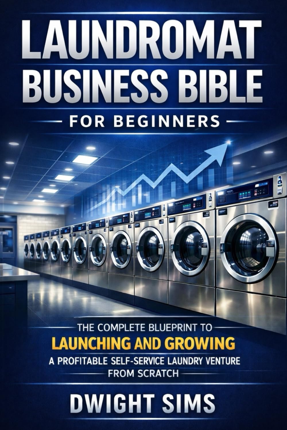 Laundromat Business Bible for Beginners: The Complete Blueprint to Launching and Growing a Profitable Self-Service Laundry Venture from Scratch