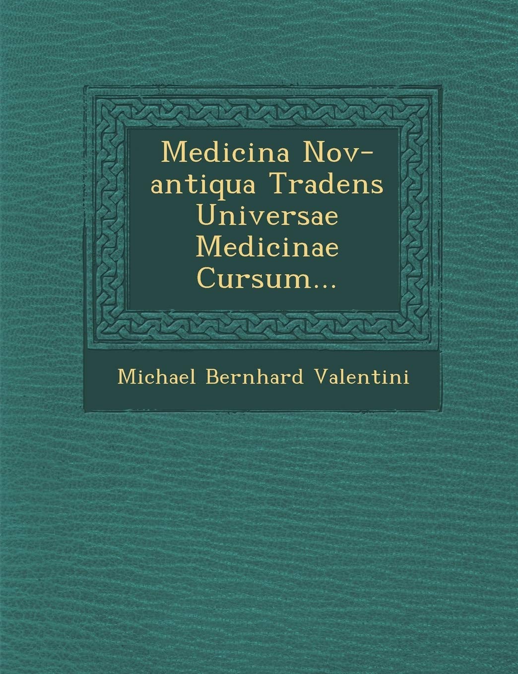 Medicina Nov-Antiqua Tradens Universae Medicinae Cursum...