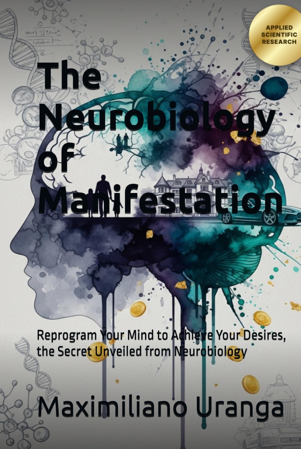 The Neurobiology of Manifestation: Reprogram Your Mind to Achieve Your Desires, the Secret Unveiled from Neurobiology