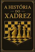 A HISTÓRIA DO XADREZ: Descubra a história cativante do jogo de estratégia mais famoso do mundo – Presente perfeito para o Natal, aniversários e apaixonados por xadrez.