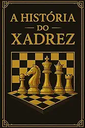 A HISTÓRIA DO XADREZ: Descubra a história cativante do jogo de estratégia mais famoso do mundo – Presente perfeito para o Natal, aniversários e apaixonados por xadrez.