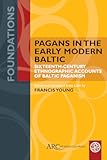 Pagans in the Early Modern Baltic&colon; Sixteenth-Century Ethnographic Accounts of Baltic Paganism &lpar;Foundations&rpar;