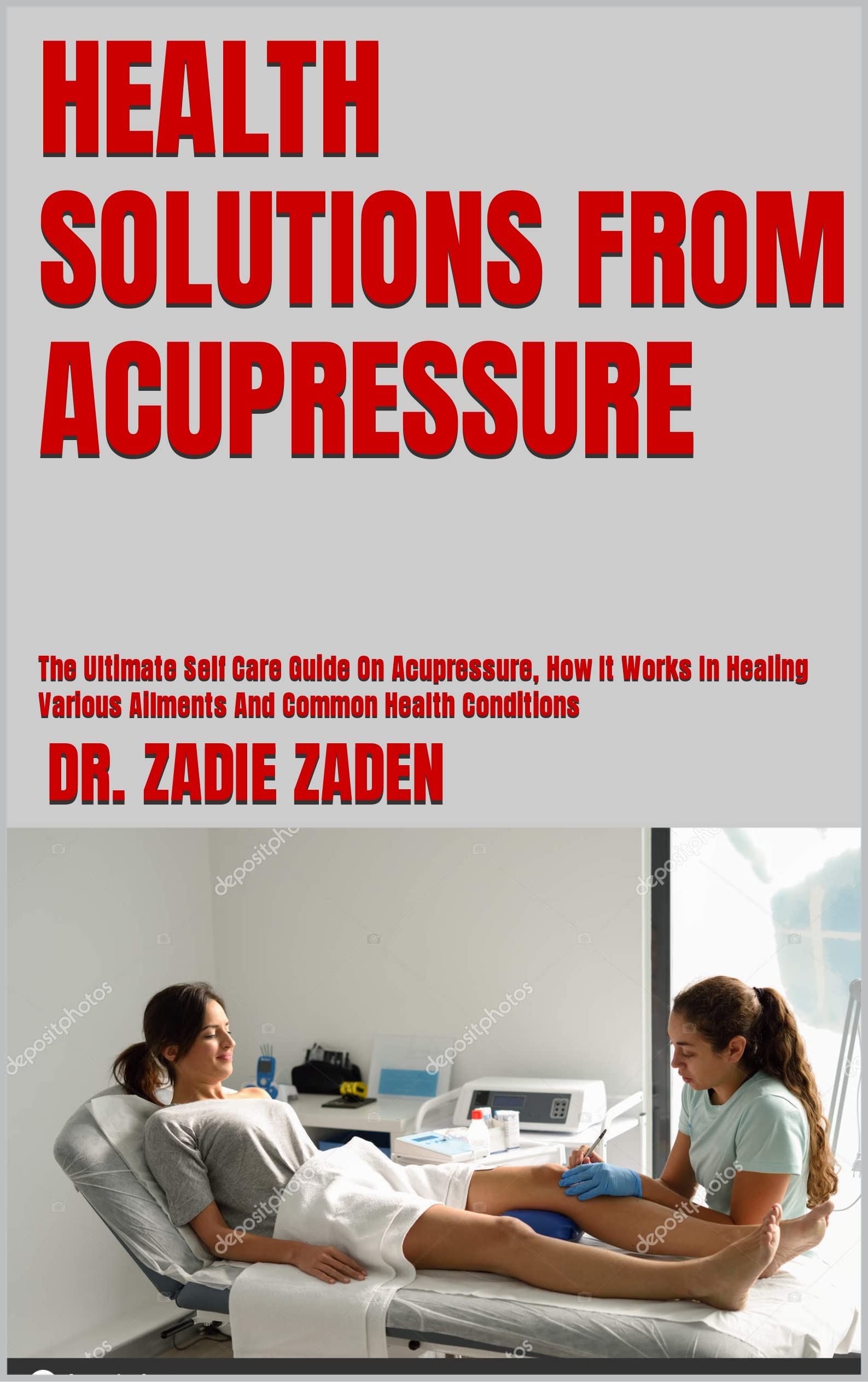 HEALTH SOLUTIONS FROM ACUPRESSURE : The Ultimate Self Care Guide On Acupressure, How It Works In Healing Various Ailments And Common Health Conditions