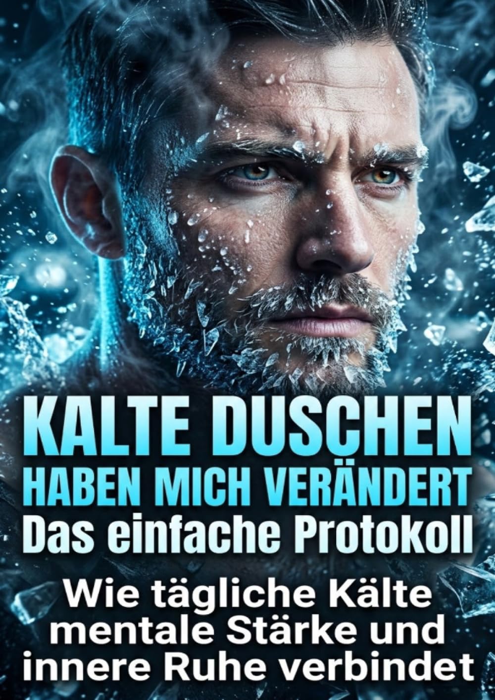 Kalte Duschen haben mich verändert: Das einfache Protokoll: Wie tägliche Kälte mentale Stärke und innere Ruhe verbindet