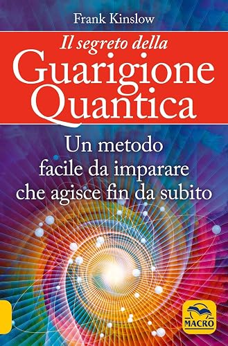 Il segreto della guarigione quantica. Un metodo facile da imparare che agisce fin da subito