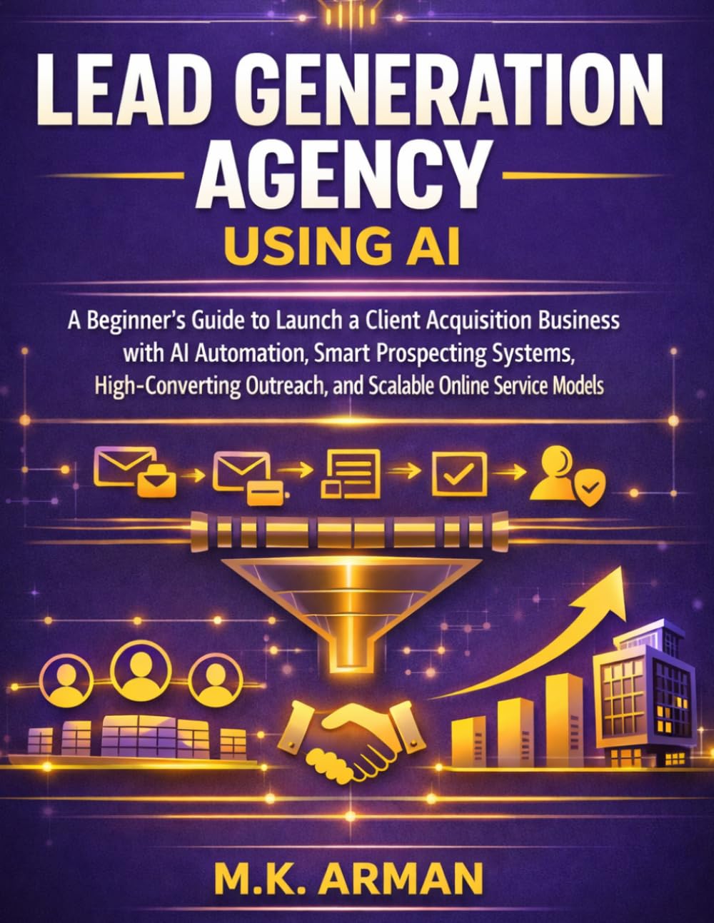 Lead Generation Agency using AI: A Beginner’s Guide to Launch a Client Acquisition Business with AI Automation, Smart Prospecting Systems, ... Service Models (Lead Generation & Outreach)