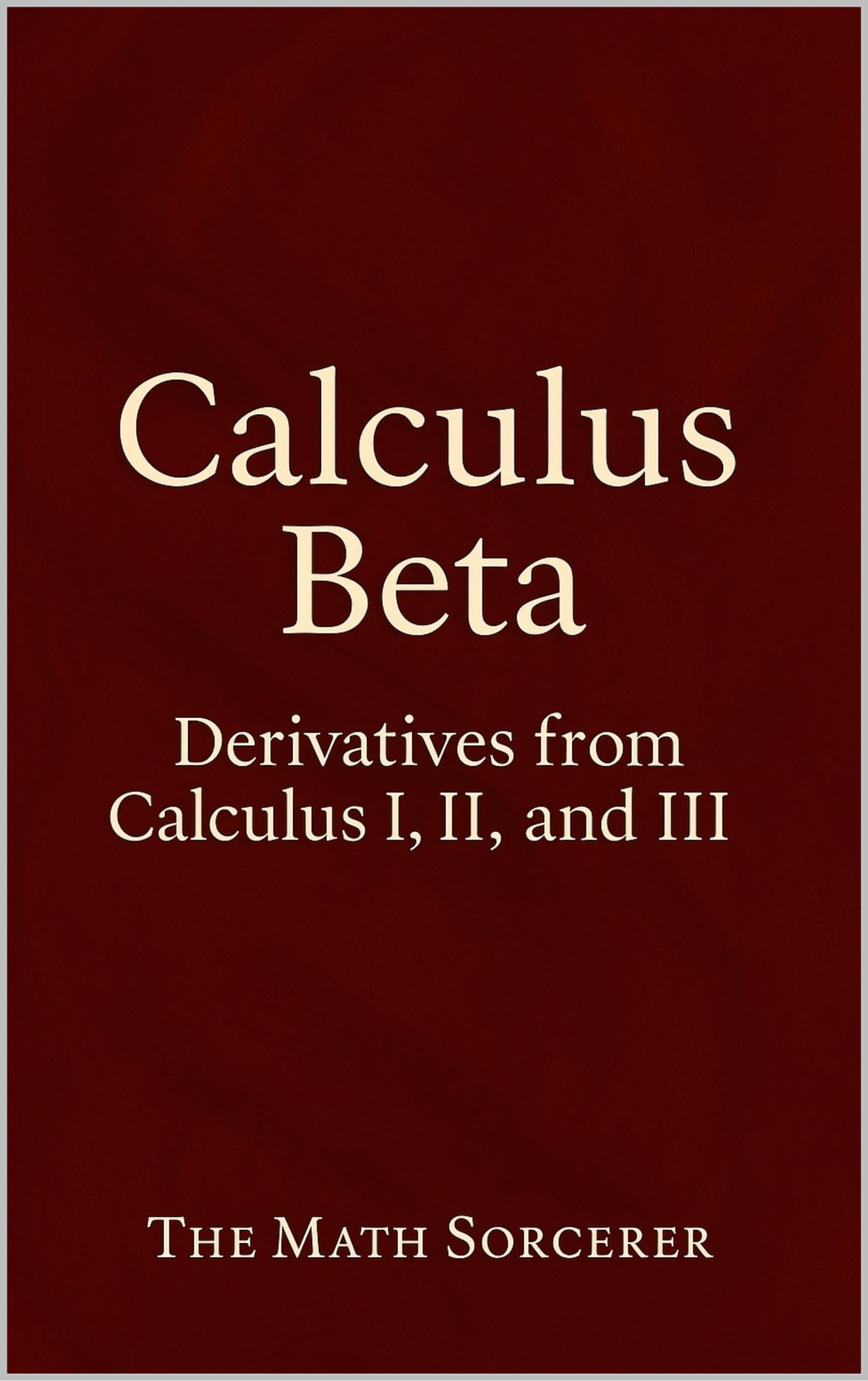 Calculus Beta: Derivatives from Calculus I, II, and III (Superpowered Mathematics)