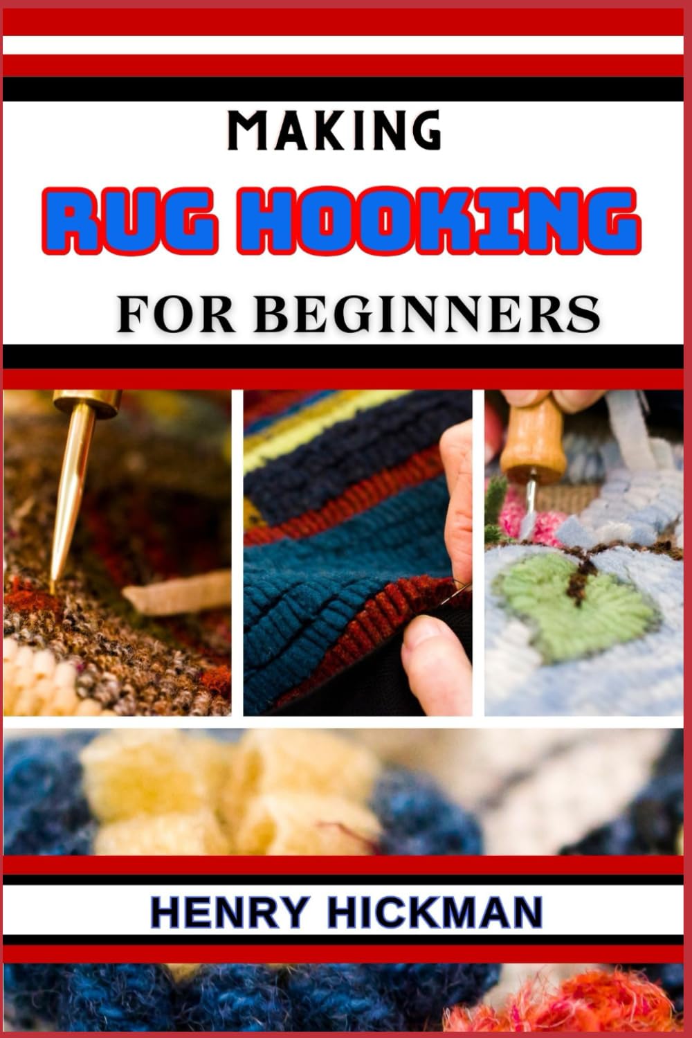 MAKING RUG HOOKING FOR BEGINNERS: Practical Knowledge Guide On Skills, Techniques And Pattern To Understand, Master & Explore The Process Of Rug Hooking From Scratch