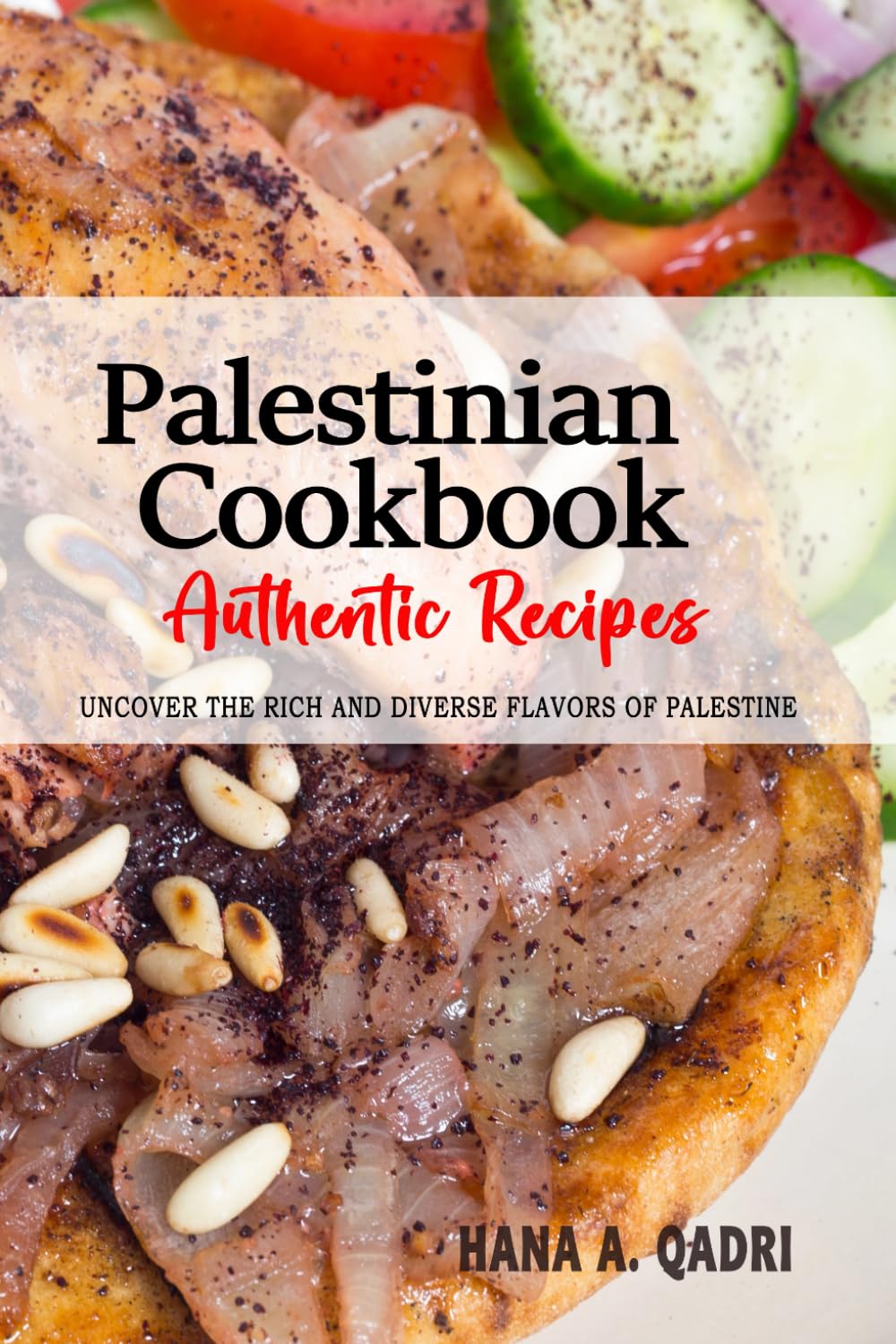 Palestinian Cookbook - Uncover the Rich and Diverse Flavors of Palestine: The Collection of Traditional and Authentic Palestinian Recipes Passed Down from Generations