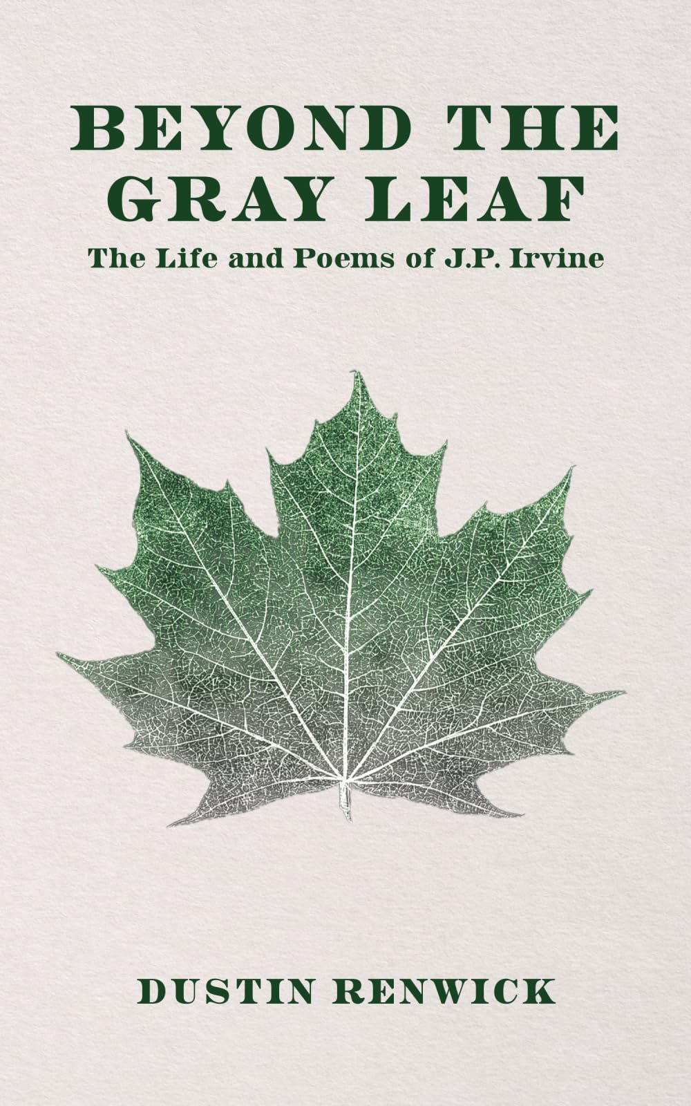 Beyond the Gray Leaf: The Life and Poems of J.P. Irvine