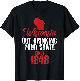 Wisconsin: Out Drinking Your State Since 1848 T-Shirt T-Shirt