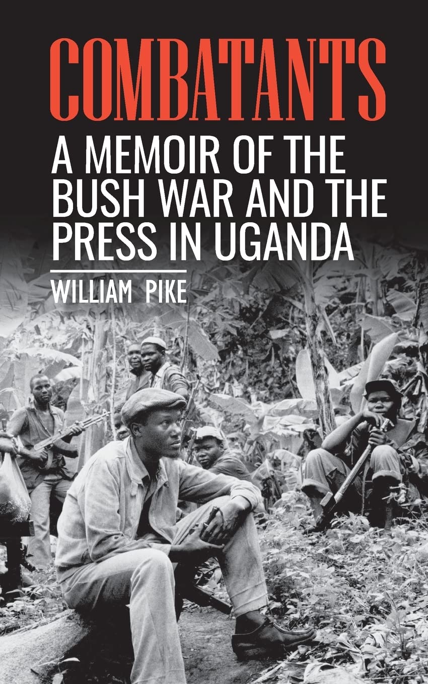 Combatants: A memoir of the Bush War and the press in Uganda